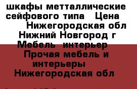 шкафы метталлические сейфового типа › Цена ­ 500 - Нижегородская обл., Нижний Новгород г. Мебель, интерьер » Прочая мебель и интерьеры   . Нижегородская обл.